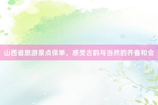 山西省旅游景点保举，感受古韵与当然的齐备和会