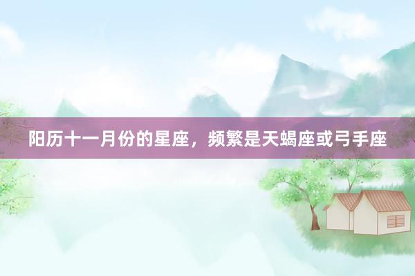 阳历十一月份的星座，频繁是天蝎座或弓手座