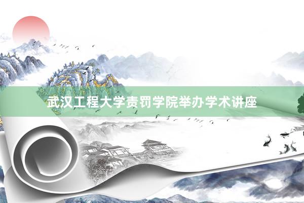 武汉工程大学责罚学院举办学术讲座