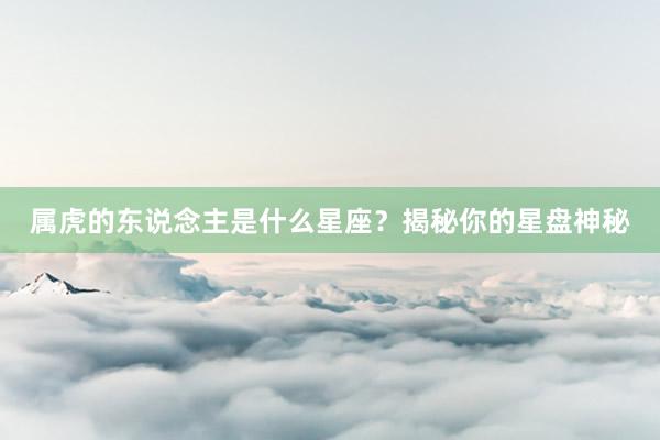 属虎的东说念主是什么星座？揭秘你的星盘神秘